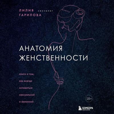 Anatomiya zhenstvennosti. Kniga o tom, kak vsegda ostavatsya seksualnoy i zhelannoy - Liliya Garipova, Audio, 9785042343384
