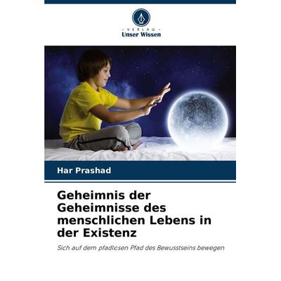 Geheimnis der Geheimnisse des menschlichen Lebens in der Existenz, Taschenbuch von Har Prashad, Verlag Unser Wissen, 978-620-8-16640-3