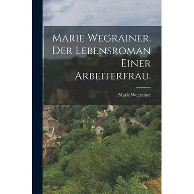 Marie Wegrainer, Der Lebensroman einer Arbeiterfrau., Taschenbuch von Marie Wegrainer, Legare Street Press, 978-1-01-562255-5