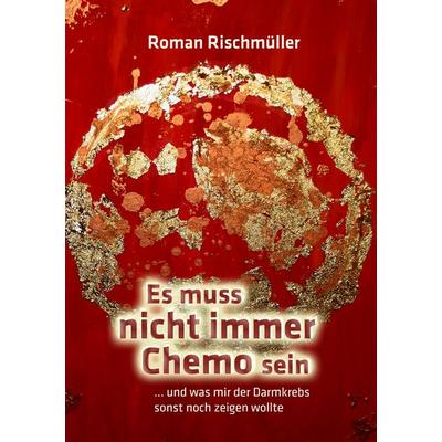 Es muss nicht immer Chemo sein, Taschenbuch von Roman Rischmüller, BoD – Books on Demand, 978-3-8370-6596-1