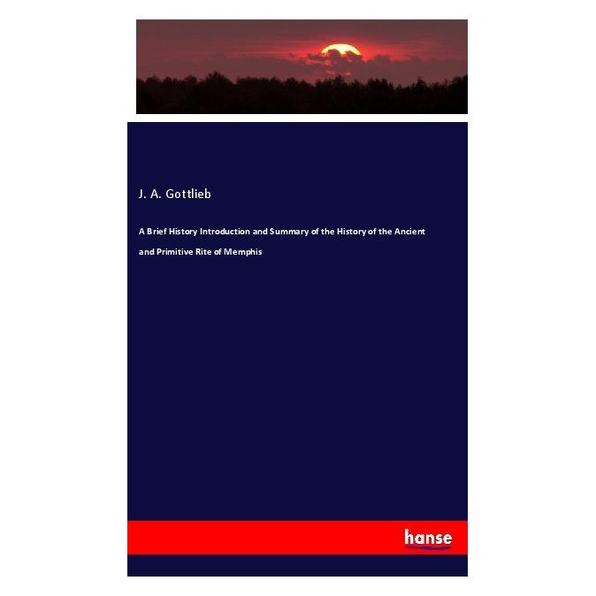 Hansebooks A Brief History Introduction and Summary of the History of the Ancient and Primitive Rite of Memphis (Softcover, J. A. Gottlieb) (56204771)