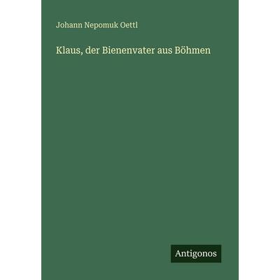 Klaus, der Bienenvater aus Böhmen, Taschenbuch von Johann Nepomuk Oettl, Antigonos Verlag, 978-3-388-48122-7