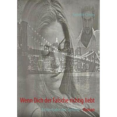 Wenn Dich der Falsche richtig liebt, Taschenbuch von Annette Czerny, BoD – Books on Demand, 978-3-7322-4760-8