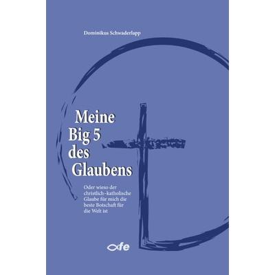 Meine Big 5 des Glaubens, Taschenbuch von Dominikus Schwaderlapp, Fe-medienvlg, 978-3-86357-374-4