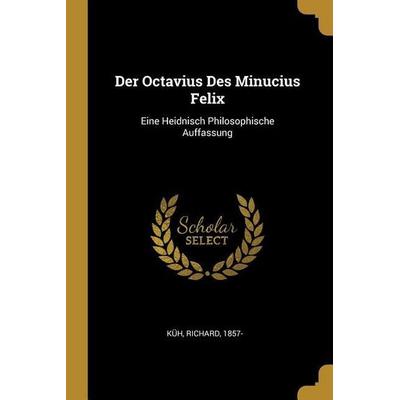 Der Octavius Des Minucius Felix: Eine Heidnisch Philosophische Auffassung, Taschenbuch von Richard Kuh, Creative Media Partners, LLC,