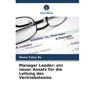 Manager Leader: ein neuer Ansatz für die Leitung des Vertriebsteams, Taschenbuch von Mame Fatou Ba, Verlag Unser Wissen, 978-620-9-59988-0