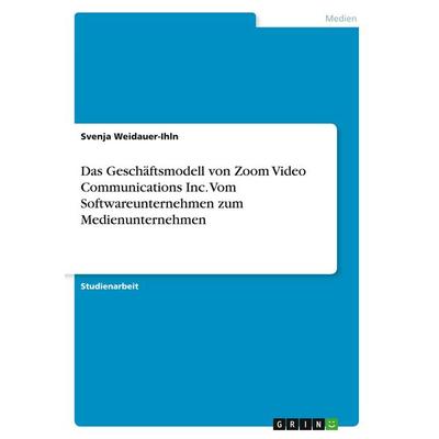 Das Geschäftsmodell von Zoom Video Communications Inc. Vom Softwareunternehmen zum Medienunternehmen, Taschenbuch von Svenja Weidauer-Ihln, GRIN,