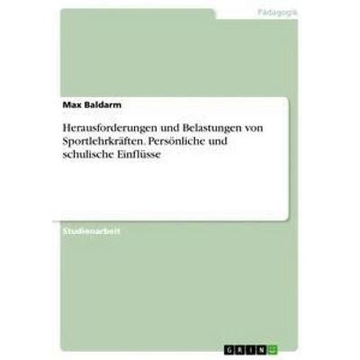 Herausforderungen und Belastungen von Sportlehrkräften. Persönliche und schulische Einflüsse, Taschenbuch von Max Baldarm, GRIN, 978-3-668-50500-1