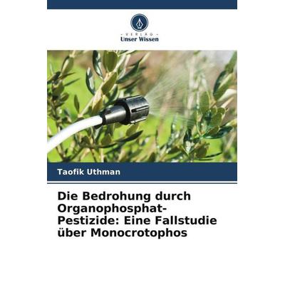 Die Bedrohung durch Organophosphat-Pestizide: Eine Fallstudie über Monocrotophos, Taschenbuch von Taofik Uthman, Verlag Unser Wissen,