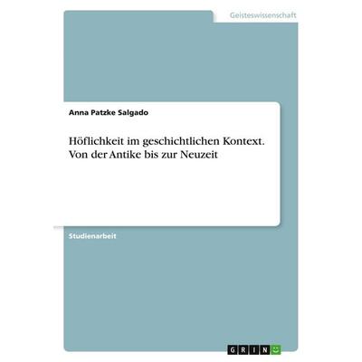 Höflichkeit im geschichtlichen Kontext. Von der Antike bis zur Neuzeit, Taschenbuch von Anna Patzke Salgado, GRIN, 978-3-638-66607-7