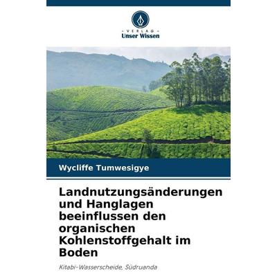 Landnutzungsänderungen und Hanglagen beeinflussen den organischen Kohlenstoffgehalt im Boden, Taschenbuch von Wycliffe Tumwesigye, Verlag Unser