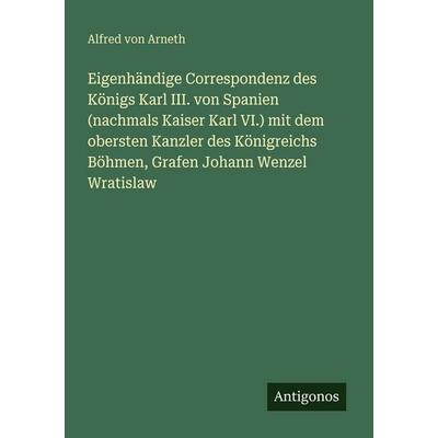 Eigenhändige Correspondenz des Königs Karl III. von Spanien (nachmals Kaiser Karl VI.) mit dem obersten Kanzler des Königreichs Böhmen, Grafen Johann
