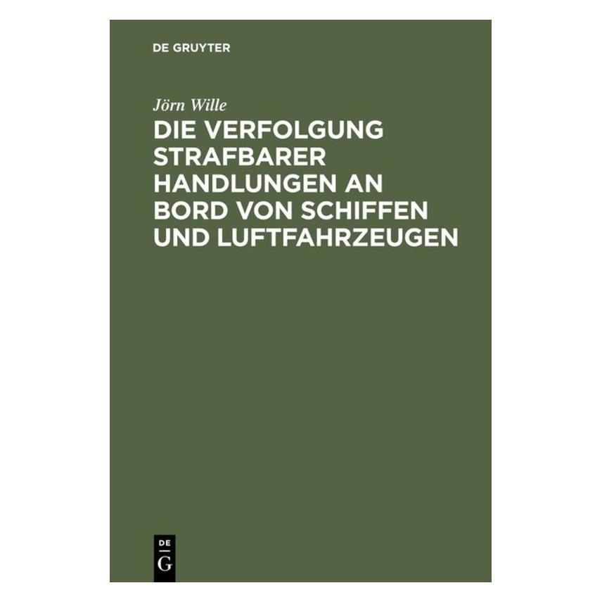 De Gruyter Die Verfolgung strafbarer Handlungen an Bord von Schiffen und Luftfahrzeugen (Deutsch, Jörn Wille, 1974) (7547072)