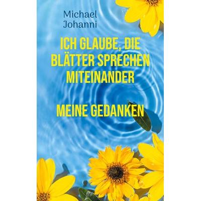 Ich glaube, die Blätter sprechen miteinander, Taschenbuch von Michael Johanni, BoD – Books on Demand, 978-3-7578-0325-4