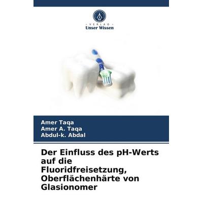 Der Einfluss des pH-Werts auf die Fluoridfreisetzung, Oberflächenhärte von Glasionomer, Taschenbuch von Amer Taqa,Amer A. Taqa,Abdul-k. Abdal, Verlag