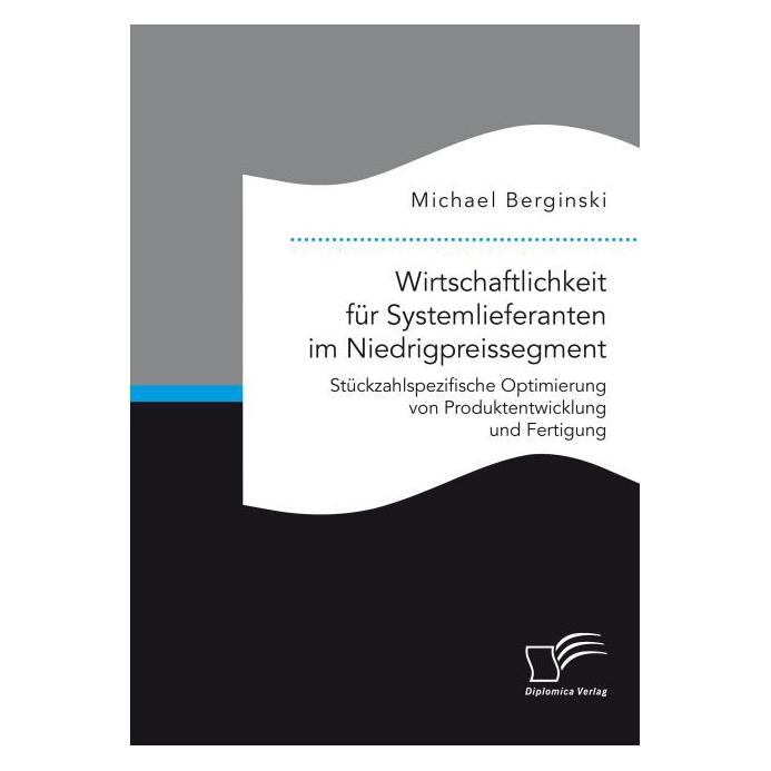 Diplomica Wirtschaftlichkeit für Systemlieferanten im Niedrigpreissegment: Stückzahlspezifische Optimierung vo (Deutsch, Softcover, Michael Berginski) (55601259)