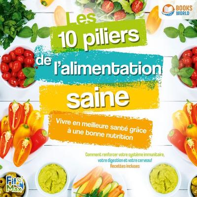 Les 10 piliers de l'alimentation saine – Vivre en meilleure santé grâce à une bonne nutrition: Comment renforcer votre système immunitaire, votre