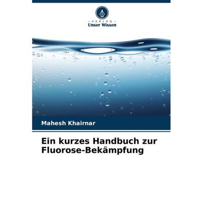 Ein kurzes Handbuch zur Fluorose-Bekämpfung, Taschenbuch von Mahesh Khairnar, Verlag Unser Wissen, 978-620-3-56665-9
