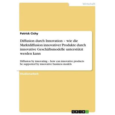Diffusion durch Innovation - wie die Marktdiffusion innovativer Produkte durch innovative Geschäftsmodelle unterstützt werden kann, Taschenbuch von