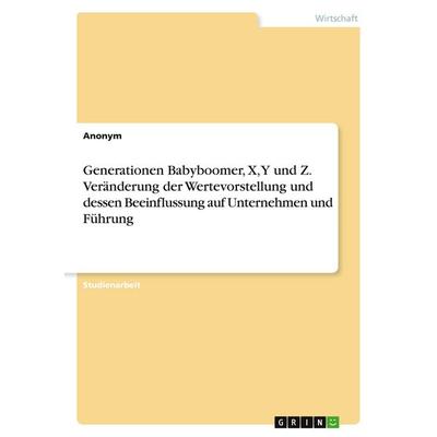 Generationen Babyboomer, X, Y und Z. Veränderung der Wertevorstellung und dessen Beeinflussung auf Unternehmen und Führung, Taschenbuch von Anonymous,