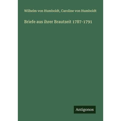 Briefe aus ihrer Brautzeit 1787-1791, Taschenbuch von Wilhelm Humboldt,Caroline Humboldt, Antigonos Verlag, 978-3-563-41648-8