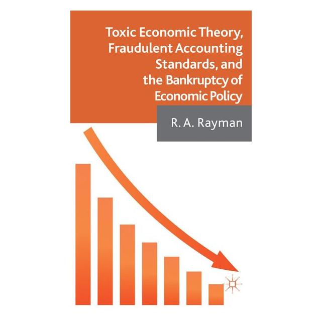 Palgrave Macmillan Uk Toxic Economic Theory, Fraudulent Accounting Standards, and the Bankruptcy of Economic Policy (Englisch, Hardcover, R. A. Rayman) (9781137302014)