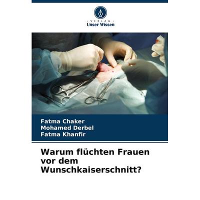 Warum flüchten Frauen vor dem Wunschkaiserschnitt?, Taschenbuch von Fatma Chaker,Mohamed Derbel,Fatma Khanfir, Verlag Unser Wissen, 978-620-8-55523-8