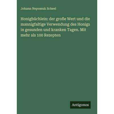 Honigbüchlein: der große Wert und die mannigfaltige Verwendung des Honigs in gesunden und kranken Tagen. Mit mehr als 100 Rezepten, Gebundene Ausgabe