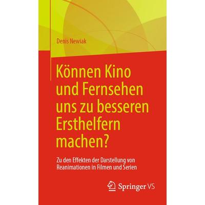 Können Kino und Fernsehen uns zu besseren Ersthelfern machen?, Taschenbuch von Denis Newiak, Springer Fachmedien Wiesbaden GmbH, 978-3-658-47176-7