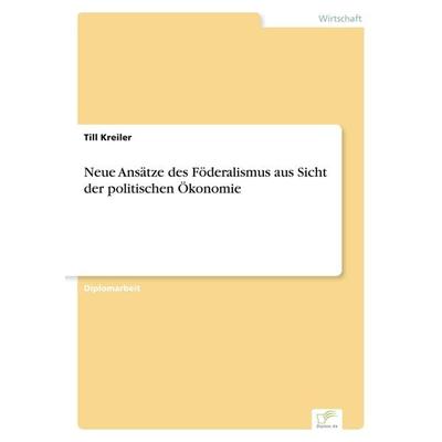 Neue Ansätze des Föderalismus aus Sicht der politischen Ökonomie, Taschenbuch von Till Kreiler, GRIN, 978-3-8386-6945-8