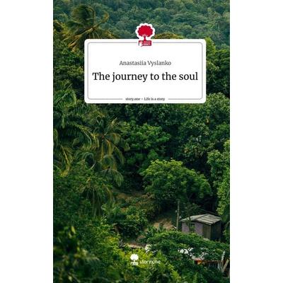 The journey to the soul. Life is a Story - story.one, Gebundene Ausgabe von Anastasiia Vyslanko, Storylution, 978-3-7115-4467-4