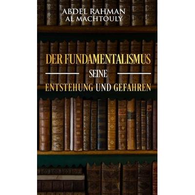 Der Fundamentalismus, seine Entstehung und Gefahren, Gebundene Ausgabe von Mag. Abdel Rahman Al Machtouly, Tredition, 978-3-7469-4260-5