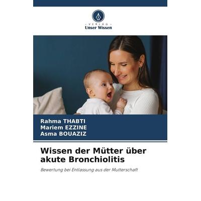 Wissen der Mütter über akute Bronchiolitis, Taschenbuch von Rahma Thabti,Mariem Ezzine,Asma Bouaziz, Verlag Unser Wissen, 978-620-9-93020-1