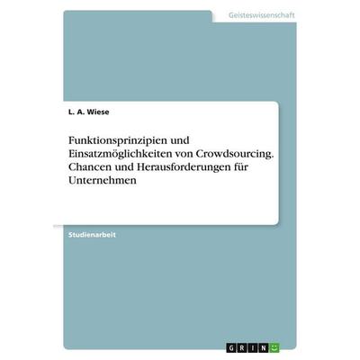 Funktionsprinzipien und Einsatzmöglichkeiten von Crowdsourcing. Chancen und Herausforderungen für Unternehmen, Taschenbuch von L. A. Wiese, GRIN,