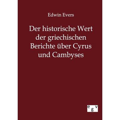 Der historische Wert der griechischen Beiträge über Cyrus und Cambyses, Taschenbuch von Edwin Evers, Europäischer Geschichtsverlag, 978-3-86382-692-5
