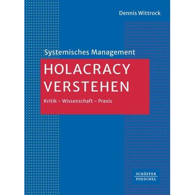 Holacracy verstehen, Gebundene Ausgabe von Dennis Wittrock, Schäffer-Poeschel, 978-3-7910-6151-1