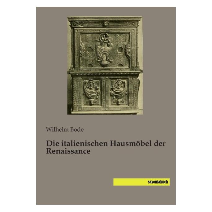 Saxoniabuch.De Die italienischen Hausmöbel der Renaissance (Deutsch, Softcover, Wilhelm Bode) (55585880)