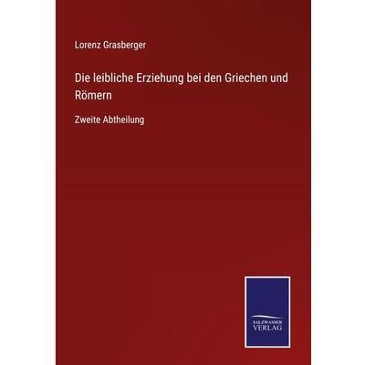 Die leibliche Erziehung bei den Griechen und Römern, Gebundene Ausgabe von Lorenz Grasberger, BoD - Books on Demand, 978-3-7525-4947-8