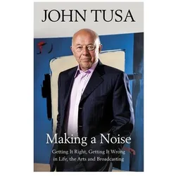 Making a Noise: Getting It Right, Getting It Wrong in Life, Arts and Broadcasting, Belletristik von John Tusa