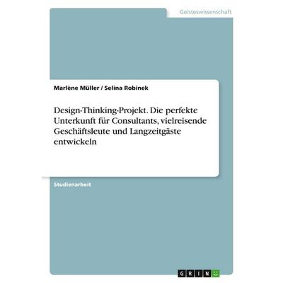 Design-Thinking-Projekt. Die perfekte Unterkunft für Consultants, vielreisende Geschäftsleute und Langzeitgäste entwickeln, Taschenbuch von Marlène