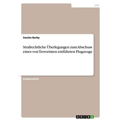 Strafrechtliche Überlegungen zum Abschuss eines von Terroristen entführten Flugzeugs, Taschenbuch von Sascha Barby, GRIN, 978-3-638-64597-3