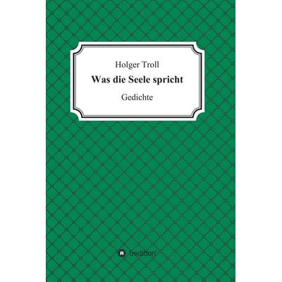 Was die Seele spricht, Gebundene Ausgabe von Holger Troll, Tredition, 978-3-7482-5829-2