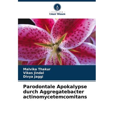 Parodontale Apokalypse durch Aggregatebacter actinomycetemcomitans, Taschenbuch von Malvika Thakur,Vikas Jindal,Divya Jaggi, Verlag Unser Wissen,
