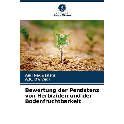 Bewertung der Persistenz von Herbiziden und der Bodenfruchtbarkeit, Taschenbuch von Anil Nagwanshi,A. K. Dwivedi, Verlag Unser Wissen,