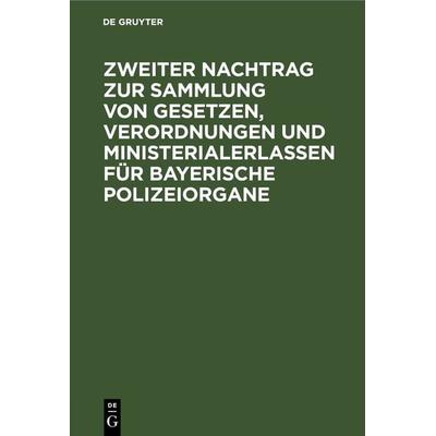 Zweiter Nachtrag zur Sammlung von Gesetzen, Verordnungen und Ministerialerlassen für Bayerische Polizeiorgane, Gebundene Ausgabe von , De Gruyter,