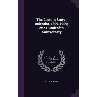The Lincoln Story-calendar. 1809. 1909; one Hundredth Anniversary, Gebundene Ausgabe von Wayne Whipple, Creative Media Partners, LLC,