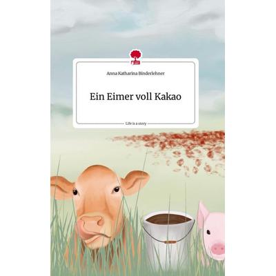 Ein Eimer voll Kakao. Life is a Story - story.one, Gebundene Ausgabe von Anna Katharina Binderlehner, Story.one publishing, 978-3-7108-1710-6