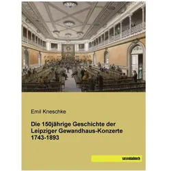 Die 150jährige Geschichte der Leipziger Gewandhaus-Konzerte 1743-1893, Fachbücher von Emil Kneschke