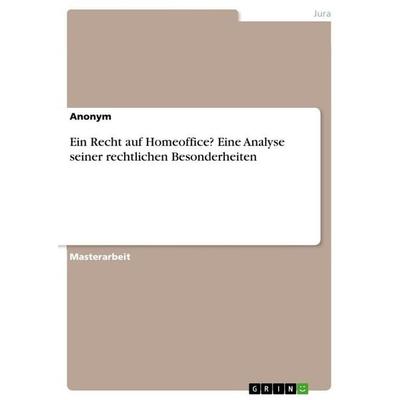 Ein Recht auf Homeoffice? Eine Analyse seiner rechtlichen Besonderheiten, Taschenbuch von Anonymous, GRIN, 978-3-346-31327-0