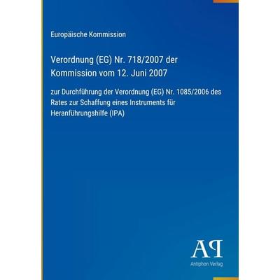 Verordnung (EG) Nr. 718/2007 der Kommission vom 12. Juni 2007, Gebundene Ausgabe von Europäische Kommission, Antiphon Verlag, 978-3-387-88948-2